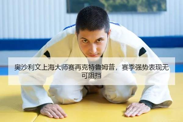 奥沙利文上海大师赛再克特鲁姆普，赛季强势表现无可阻挡